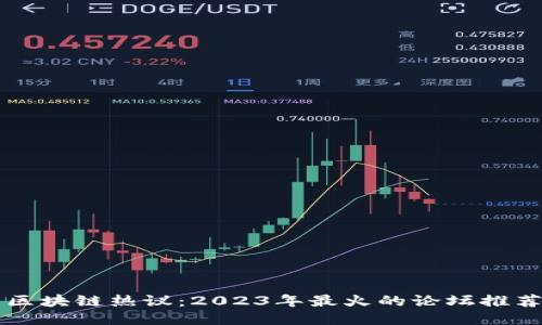 区块链热议：2023年最火的论坛推荐