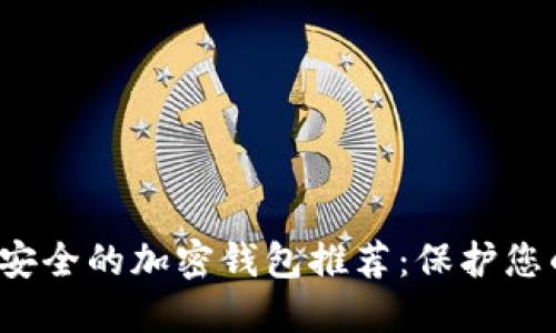 2023年最安全的加密钱包推荐：保护您的数字资产