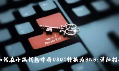 如何在小狐钱包中将USDT转换为BNB：详细指南