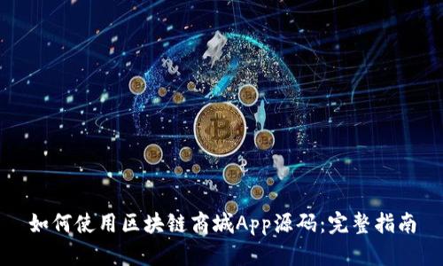 如何使用区块链商城App源码：完整指南