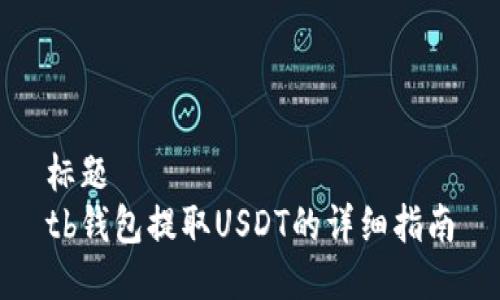 标题  
tb钱包提取USDT的详细指南