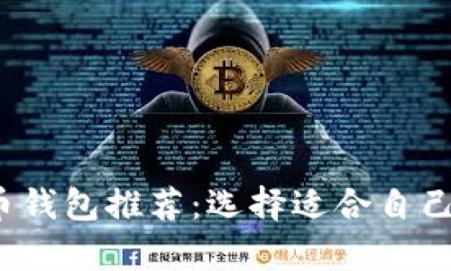 2023年最佳加密货币钱包推荐：选择适合自己的数字资产存储工具