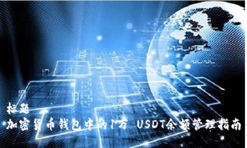 标题
加密货币钱包中的1万 USDT余额管理指南