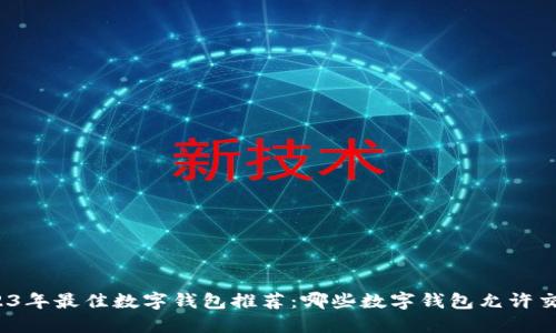 2023年最佳数字钱包推荐：哪些数字钱包允许交易？