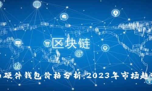 数字货币硬件钱包价格分析：2023年市场趋势与比较