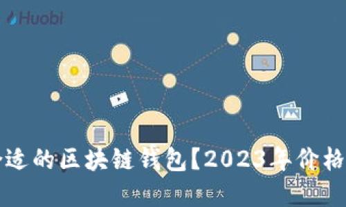 如何选择合适的区块链钱包？2023年价格对比与推荐