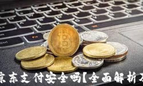 
数字货币京东支付安全吗？全面解析及使用指导