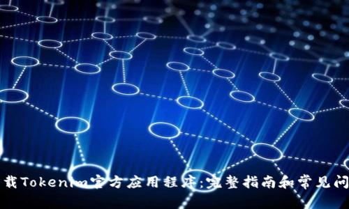 如何下载Tokenim官方应用程序：完整指南和常见问题解答