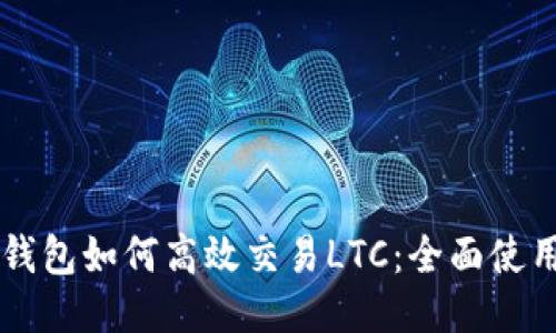 雷达钱包如何高效交易LTC：全面使用指南