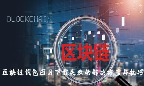 区块链钱包图片下载失败的解决方案与技巧