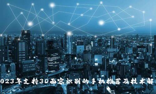 2023年支持3D面容识别的手机推荐及技术解析