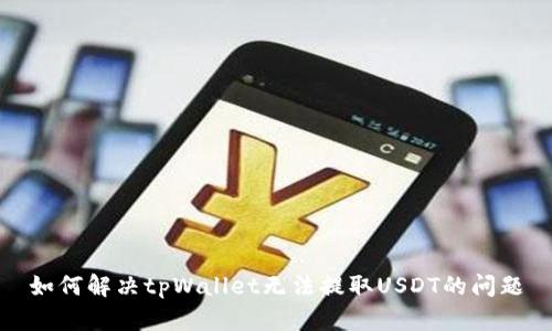 如何解决tpWallet无法提取USDT的问题