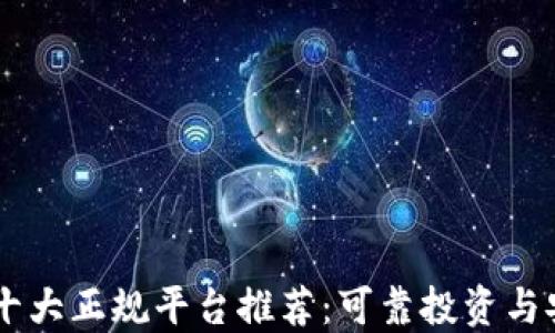 
区块链十大正规平台推荐：可靠投资与安全交易